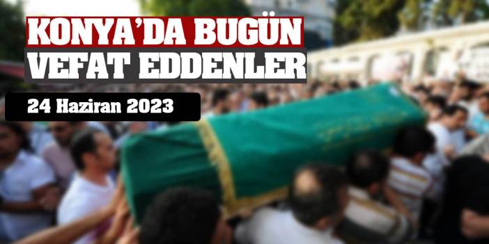 Konya'da 24 Haziran'da vefat edenler!