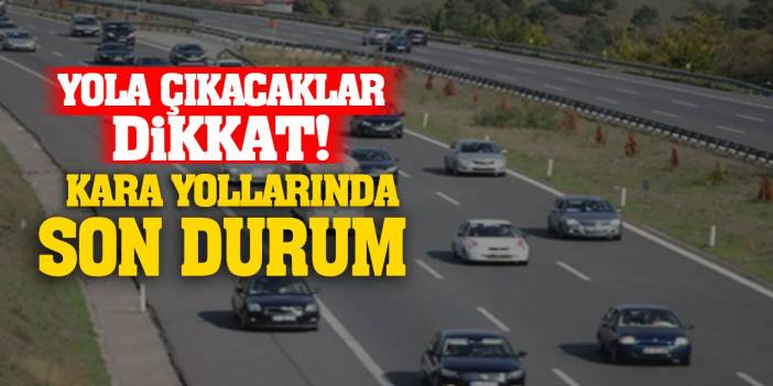 Yola çıkacaklar dikkat! Kara yollarında durum