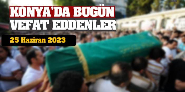 Konya'da 25 Haziran'da vefat edenler!