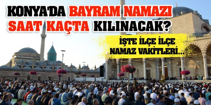 Konya'da Bayram Namazı Saat Kaçta Kılınacak? İşte İlçe İlçe Namaz Vakitleri...