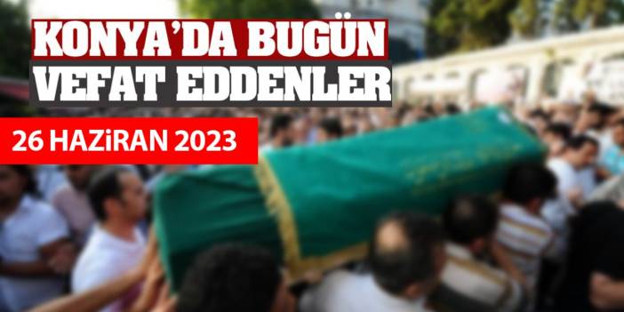 Konya'da 26 Haziran'da vefat edenler!