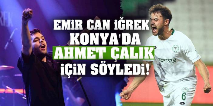 Emir Can İğrek, Konya'da Ahmet Çalık için söyledi!