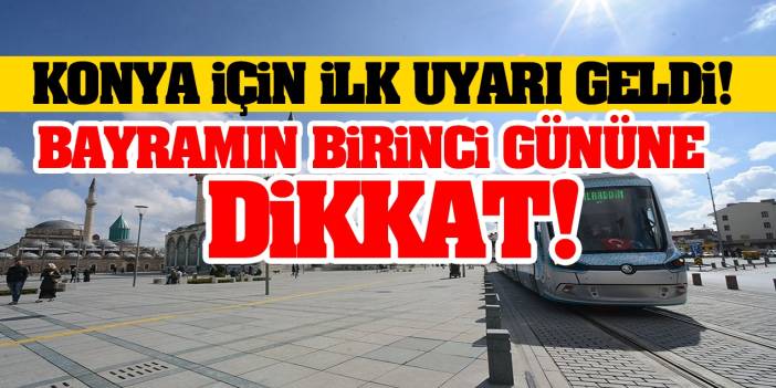 Konya İçin İlk Uyarı Geldi! Bayramın Birinci Gününe Dikkat!