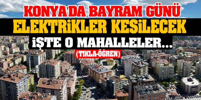 Konya'da Bayram Günü Elektrikler Kesilecek! İşte O Mahalleler... (tıkla-öğren)