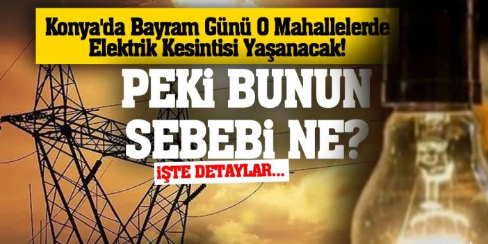 Konya'da Bayram Günü O Mahallelerde Elektrik Kesintisi Yaşanacak! Peki Bunun Sebebi Ne? İşte Detaylar...