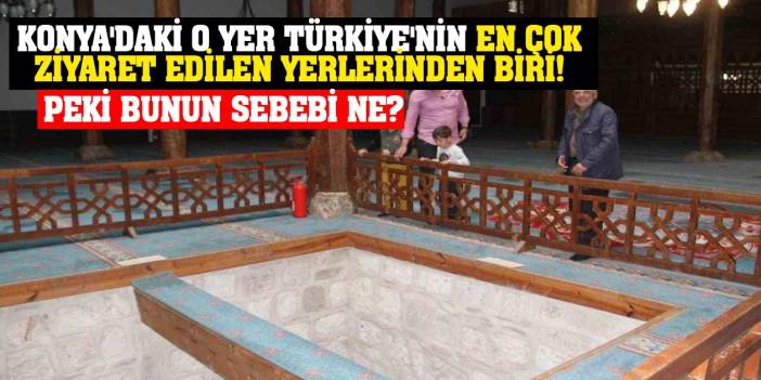 Konya'daki O Yer Türkiye'nin En Çok Ziyaret Edilen Yerlerinden Biri! Peki Bunun Sebebi Ne?