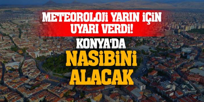 Meteoroloji Yarın İçin Uyarı Verdi! Konya'da Nasibini Alacak...