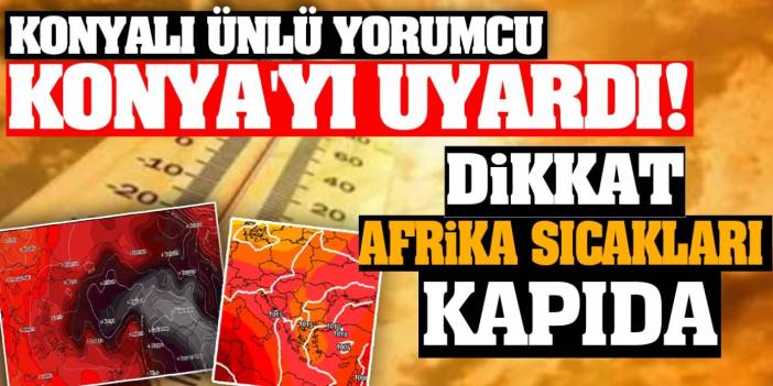 Konyalı Ünlü Yorumcu Konya'yı Uyardı! Dikkat Afrika Sıcakları Kapıda...