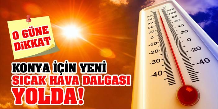 Konya İçin Yeni Sıcak Hava Dalgası Yolda! Termometreler Gittikçe Yükselecek! O Güne Dikkat...