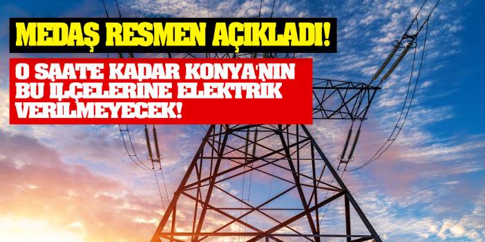 MEDAŞ Resmen Açıkladı! O Saate Kadar Konya'nın Bu İlçelerine Elektrik Verilmeyecek!