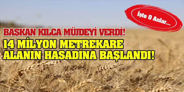 Başkan Kılca Müjdeyi Verdi! 14 Milyon Metrekare Alanın Hasadına Başlandı! İşte O Anlar…