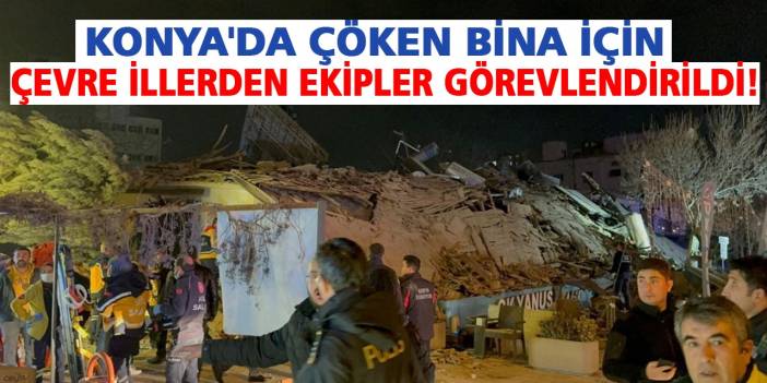 Konya'da çöken bina için çevre illerden ekipler görevlendirildi!