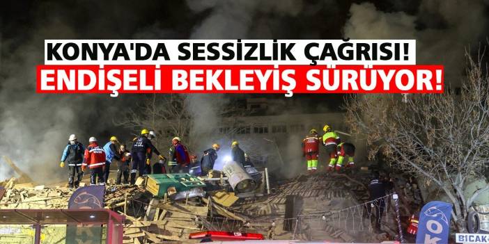 Konya'da Sessizlik Çağrısı! Endişeli Bekleyiş Sürüyor!