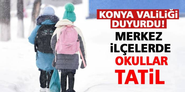 Konya Valiliği duyurdu! Merkez ilçelerde Okullar tatil