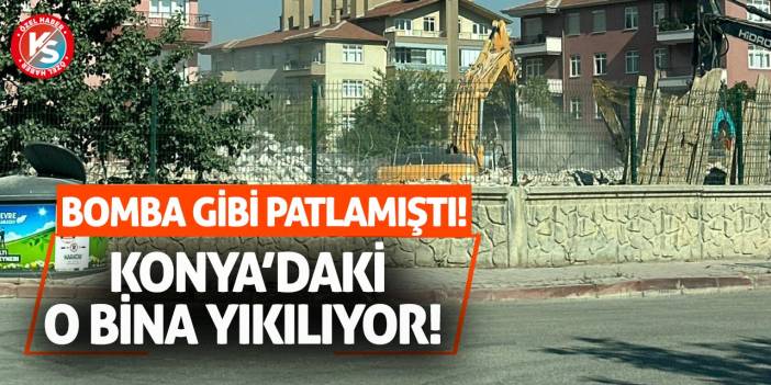 Bomba Gibi Patlamıştı! Konya’daki O Bina Yıkılıyor!