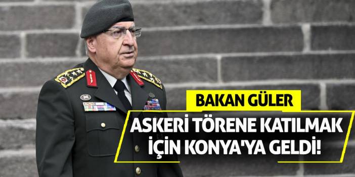Bakan Güler, askeri törene katılmak için Konya'ya geldi!