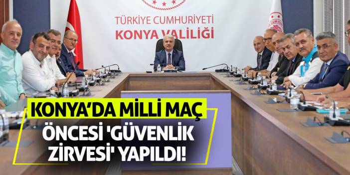 Konya’da Milli Maç Öncesi 'Güvenlik Zirvesi' Yapıldı!
