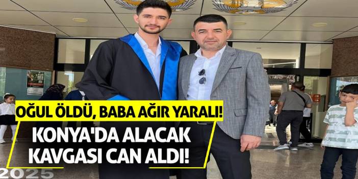 Konya'da Alacak Kavgası Can Aldı! Oğul Öldü, Baba Ağır Yaralı!