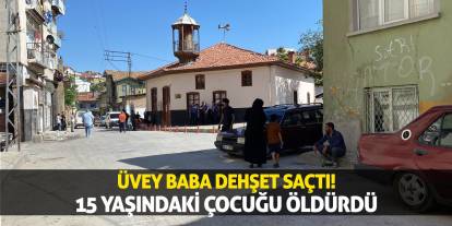 Üvey Baba Dehşet Saçtı! 15 Yaşındaki Çocuğu Öldürdü