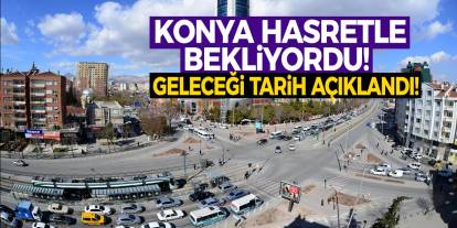 Konya hasretle bekliyordu! Geleceği tarih açıklandı