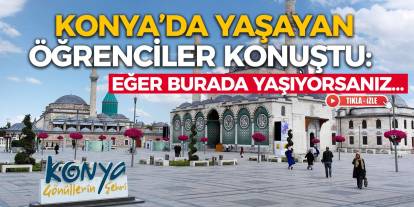 Konya’da Yaşayan Öğrenciler Konuştu: Eğer Burada Yaşıyorsanız…