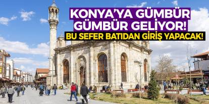 Konya’ya gümbür gümbür geliyor! Bu sefer batıdan giriş yapacak!