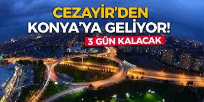 Cezayir’den Konya’ya geliyor! 3 gün kalacak