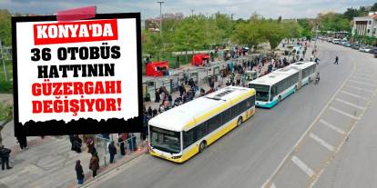 Konya'da 36 Otobüs Hattının Güzergahı Değişiyor!