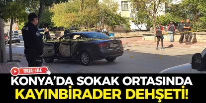 Konya’da sokak ortasında kayınbirader dehşeti!