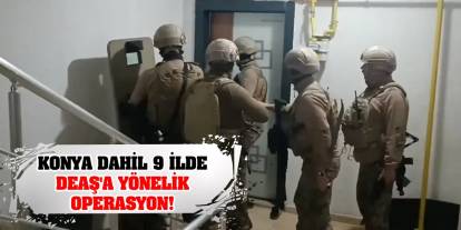 Konya dahil 9 ilde DEAŞ'a yönelik operasyon!