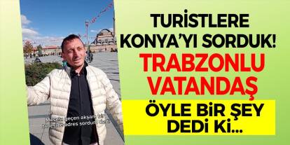 Turistlere Konya’yı Sorduk! Trabzonlu Vatandaş Öyle Bir Şey Dedi Ki…