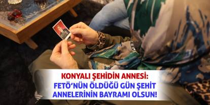 Konyalı Şehidin Annesi: FETÖ’nün Öldüğü Gün Şehit Annelerinin Bayramı Olsun!