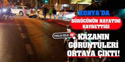 Konya'da sürücünün hayatını kaybettiği kazanın görüntüleri ortaya çıktı!