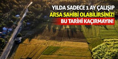 Yılda Sadece 1 Ay Çalışıp Arsa Sahibi Olabilirsiniz! Bu Tarihi Kaçırmayın!