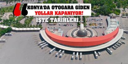 Konya'da Otogara Giden Yollar Kapanıyor! İşte Tarihleri...