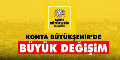 Konya Büyükşehir'de büyük değişim