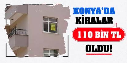 Konya'da Kiralar 110 Bin TL Oldu!