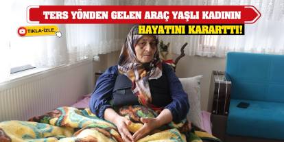 Konya'da ters yönden gelen araç yaşlı kadının hayatını kararttı!