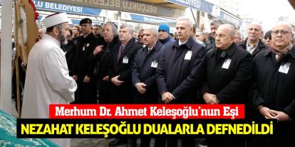 Merhum Dr. Ahmet Keleşoğlu’nun Eşi Nezahat Keleşoğlu Dualarla Defnedildi!