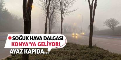 Soğuk Hava Dalgası Konya'ya Geliyor! Ayaz Kapıda...