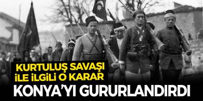 Kurtuluş Savaşı ile ilgili o karar Konya’yı gururlandırdı