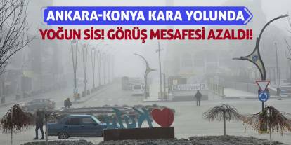 Ankara-Konya kara yolunda yoğun sis! Görüş mesafesi azaldı!