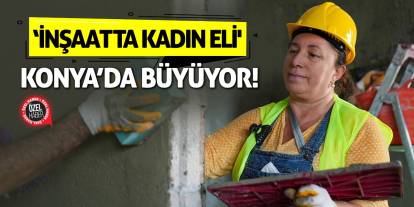 ‘İnşaatta Kadın Eli' Konya’da Büyüyor!