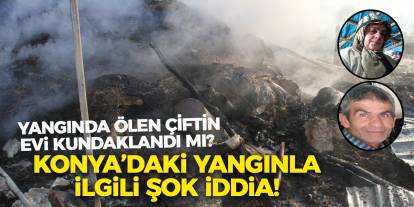 Yangında ölen çiftin evi kundaklandı mı? Konya’daki yangınla ilgili şok iddia!