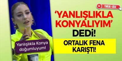 ‘Yanlışlıkla Konyalıyım’ dedi… Ortalık karıştı!