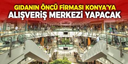 Gıdanın öncü firması Konya’ya alışveriş merkezi yapacak