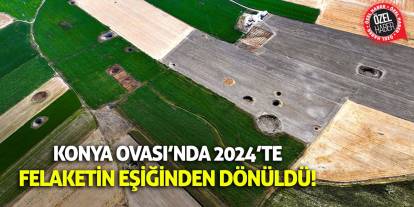 Konya Ovası’nda 2024’te Felaketin Eşiğinden Dönüldü!