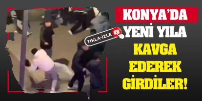 Konya'da yeni yıla kavga ederek girdiler!