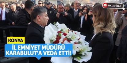 Konya, İl Emniyet Müdürü Karabulut'a veda etti!