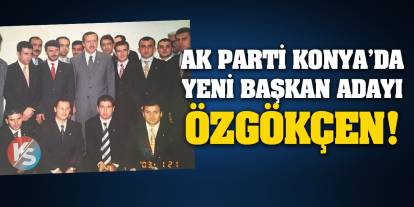 AK Parti Konya’da Yeni İl Başkanı Özgökçen!